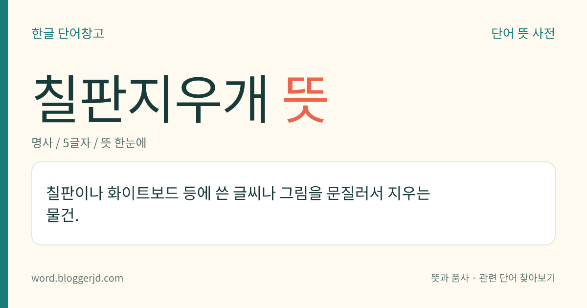 칠판지우개 뜻: 칠판이나 화이트보드 등에 쓴 글씨나 그림을 문질러서 지우는 물건.