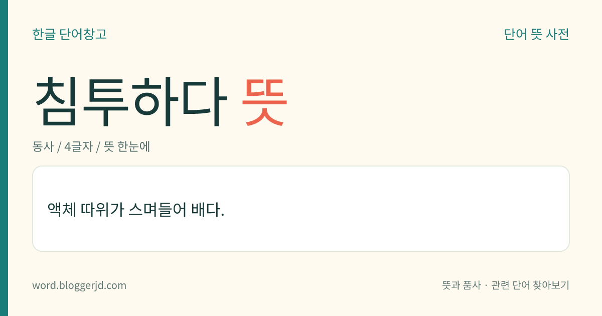 침투하다 뜻: 액체 따위가 스며들어 배다.
