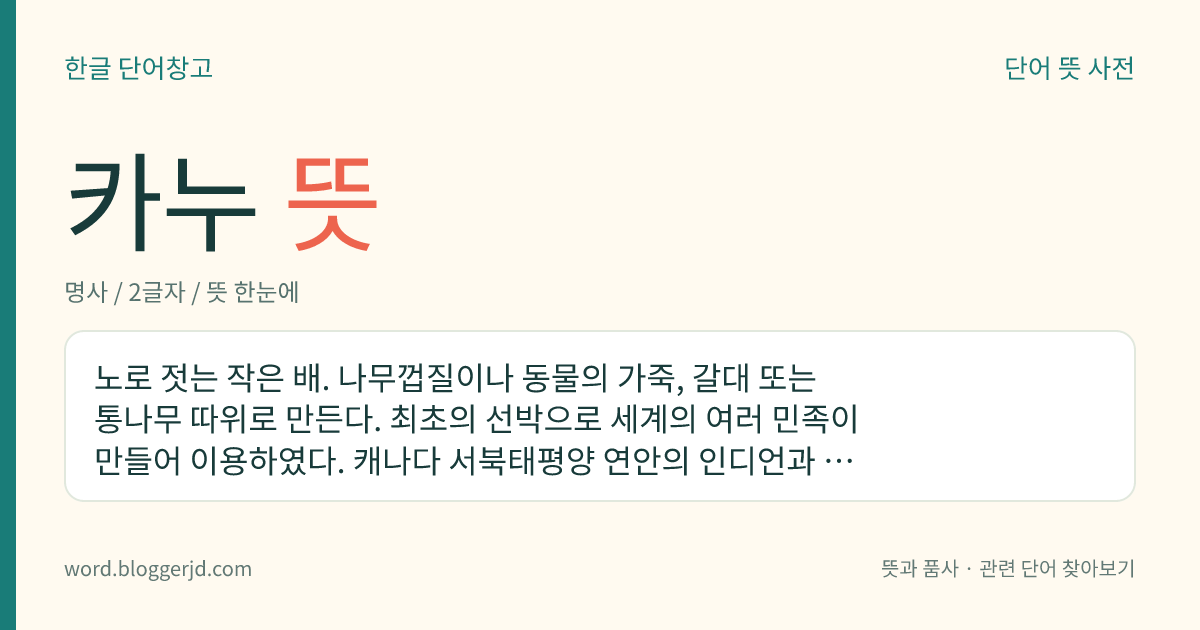 카누 뜻: 노로 젓는 작은 배. 나무껍질이나 동물의 가죽, 갈대 또는 통나무 따위로 만든다. 최초의 선박으로 세계의 여러 민족이 만들어 이용하였다. 캐나다 서북태평양 연안의 인디언과 폴리네시아, 멜라네시아 지역에서 특히 발달하였고 유럽에서는 신석기 시대부터 사용하였다고 한다.