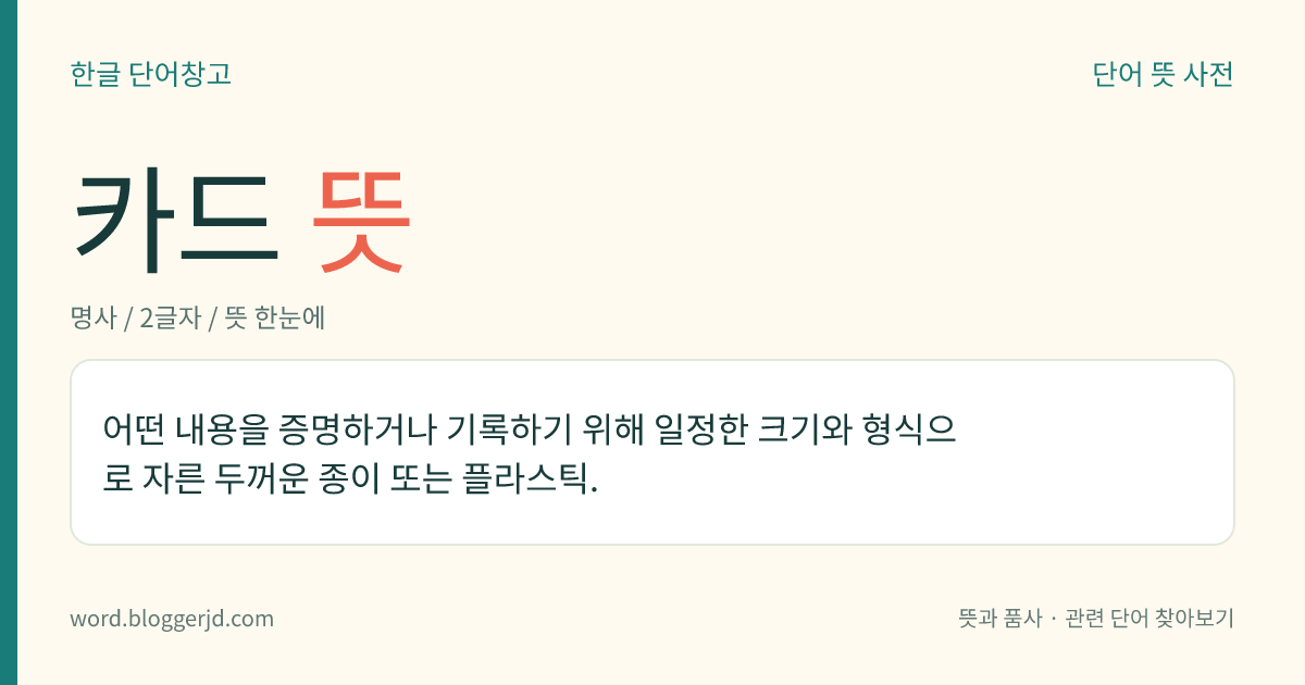 카드 뜻: 어떤 내용을 증명하거나 기록하기 위해 일정한 크기와 형식으로 자른 두꺼운 종이 또는 플라스틱.