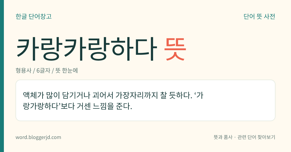 카랑카랑하다 뜻: 액체가 많이 담기거나 괴어서 가장자리까지 찰 듯하다. ‘가랑가랑하다’보다 거센 느낌을 준다.