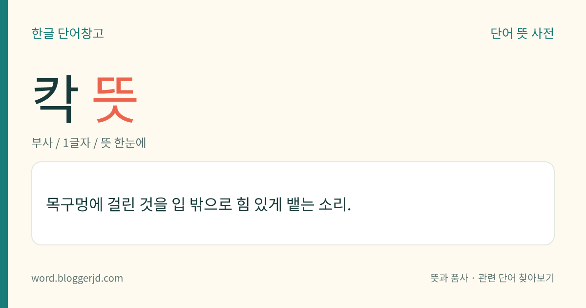 칵 뜻: 목구멍에 걸린 것을 입 밖으로 힘 있게 뱉는 소리.