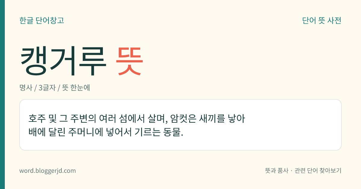 캥거루 뜻: 호주 및 그 주변의 여러 섬에서 살며, 암컷은 새끼를 낳아 배에 달린 주머니에 넣어서 기르는 동물.