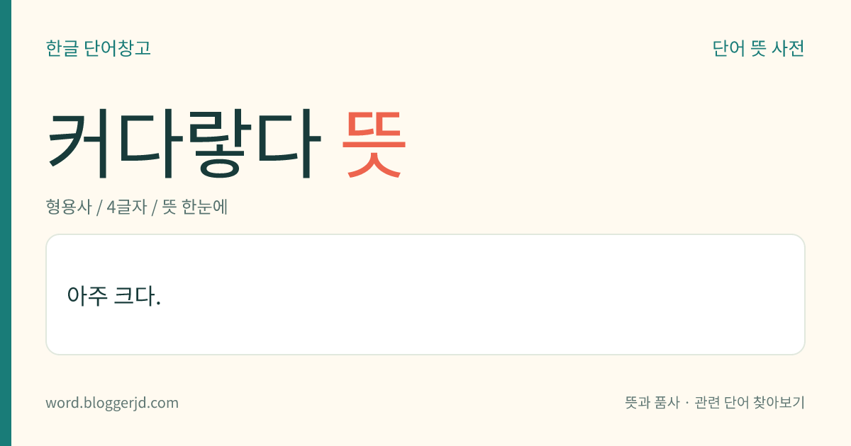 커다랗다 뜻: 아주 크다.