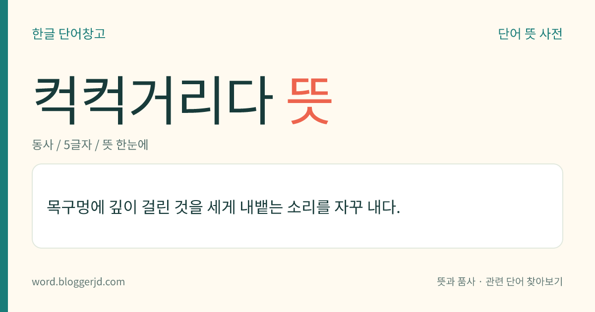 컥컥거리다 뜻: 목구멍에 깊이 걸린 것을 세게 내뱉는 소리를 자꾸 내다.