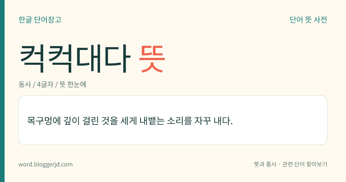 컥컥대다 뜻: 목구멍에 깊이 걸린 것을 세게 내뱉는 소리를 자꾸 내다.
