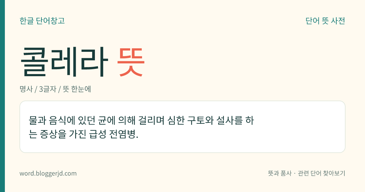 콜레라 뜻: 물과 음식에 있던 균에 의해 걸리며 심한 구토와 설사를 하는 증상을 가진 급성 전염병.