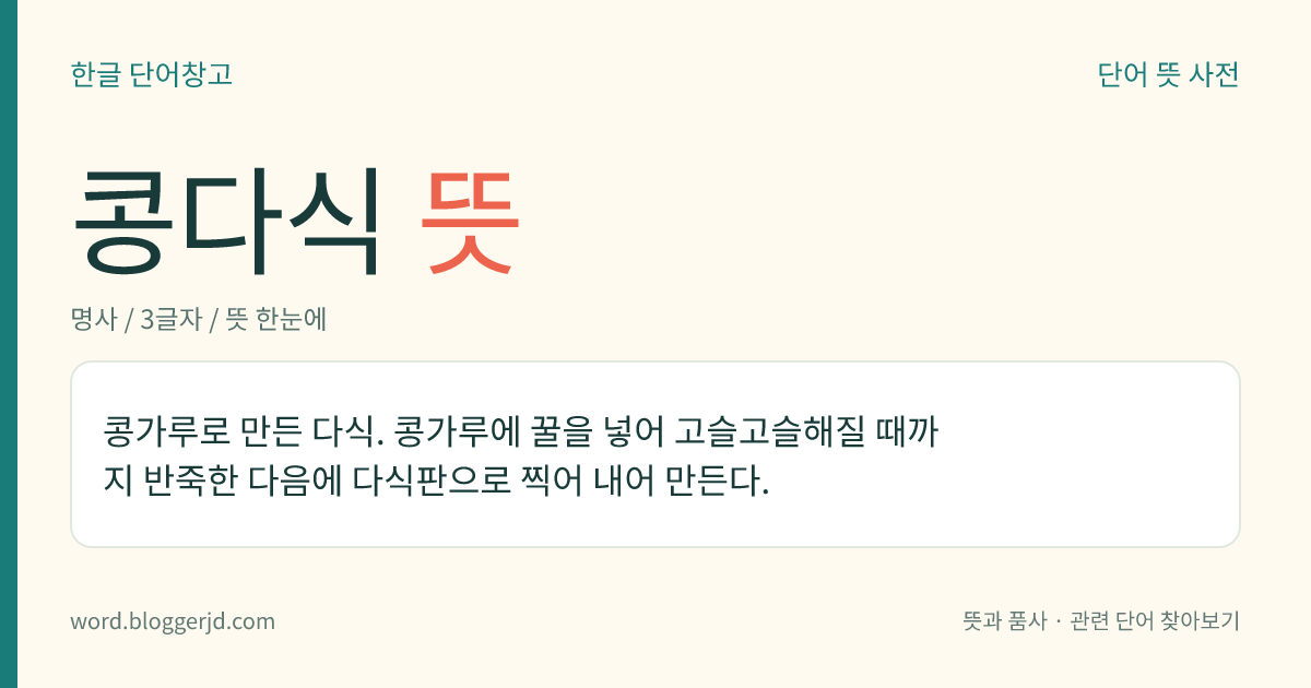 콩다식 뜻: 콩가루로 만든 다식. 콩가루에 꿀을 넣어 고슬고슬해질 때까지 반죽한 다음에 다식판으로 찍어 내어 만든다.