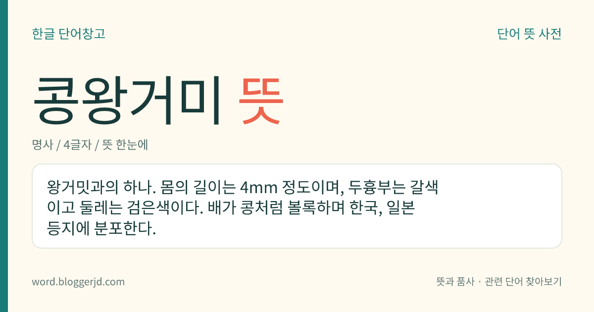 콩왕거미 뜻: 왕거밋과의 하나. 몸의 길이는 4mm 정도이며, 두흉부는 갈색이고 둘레는 검은색이다. 배가 콩처럼 볼록하며 한국, 일본 등지에 분포한다.