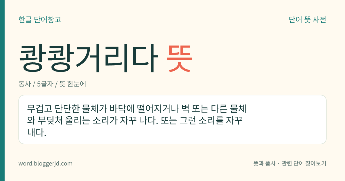 쾅쾅거리다 뜻: 무겁고 단단한 물체가 바닥에 떨어지거나 벽 또는 다른 물체와 부딪쳐 울리는 소리가 자꾸 나다. 또는 그런 소리를 자꾸 내다.