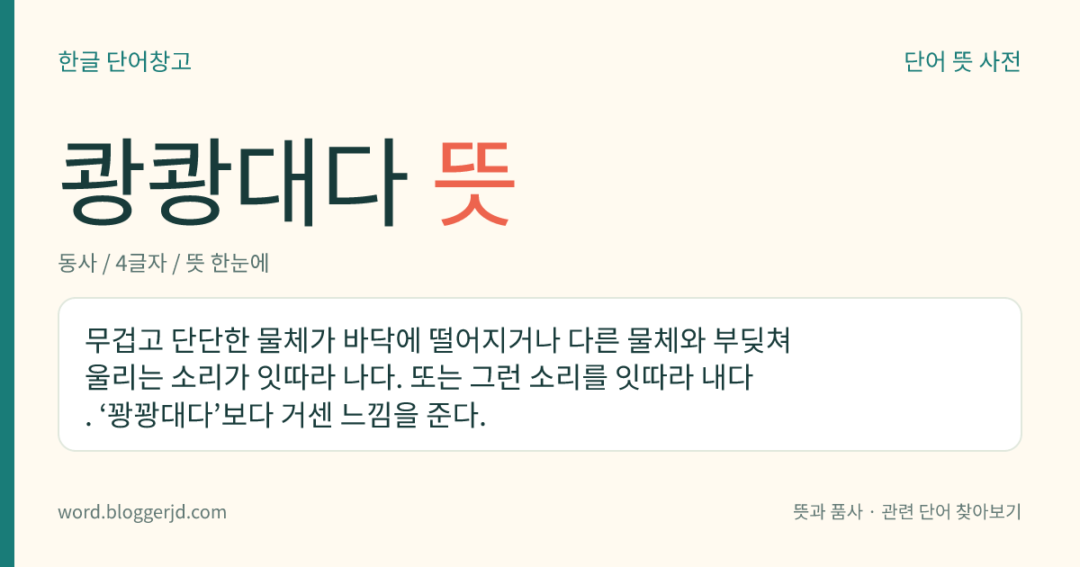 쾅쾅대다 뜻: 무겁고 단단한 물체가 바닥에 떨어지거나 다른 물체와 부딪쳐 울리는 소리가 잇따라 나다. 또는 그런 소리를 잇따라 내다. ‘꽝꽝대다’보다 거센 느낌을 준다.