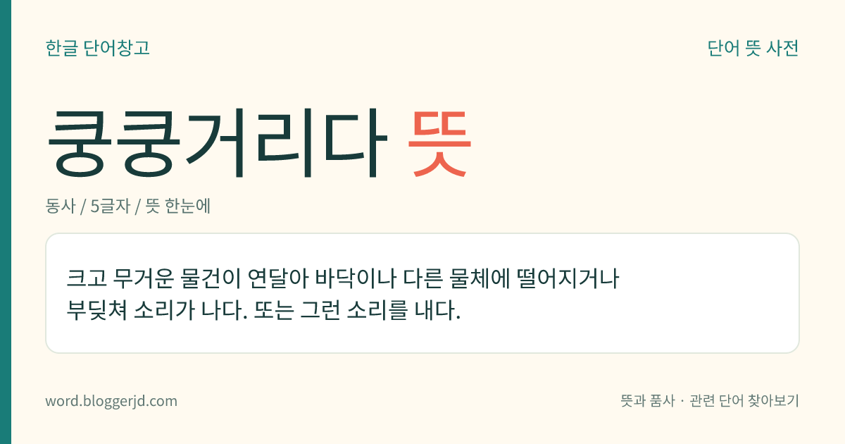 쿵쿵거리다 뜻: 크고 무거운 물건이 잇따라 바닥이나 물체 위에 떨어지거나 부딪쳐 소리가 나다. 또는 그런 소리를 내다. ‘꿍꿍거리다’보다 거센 느낌을 준다.