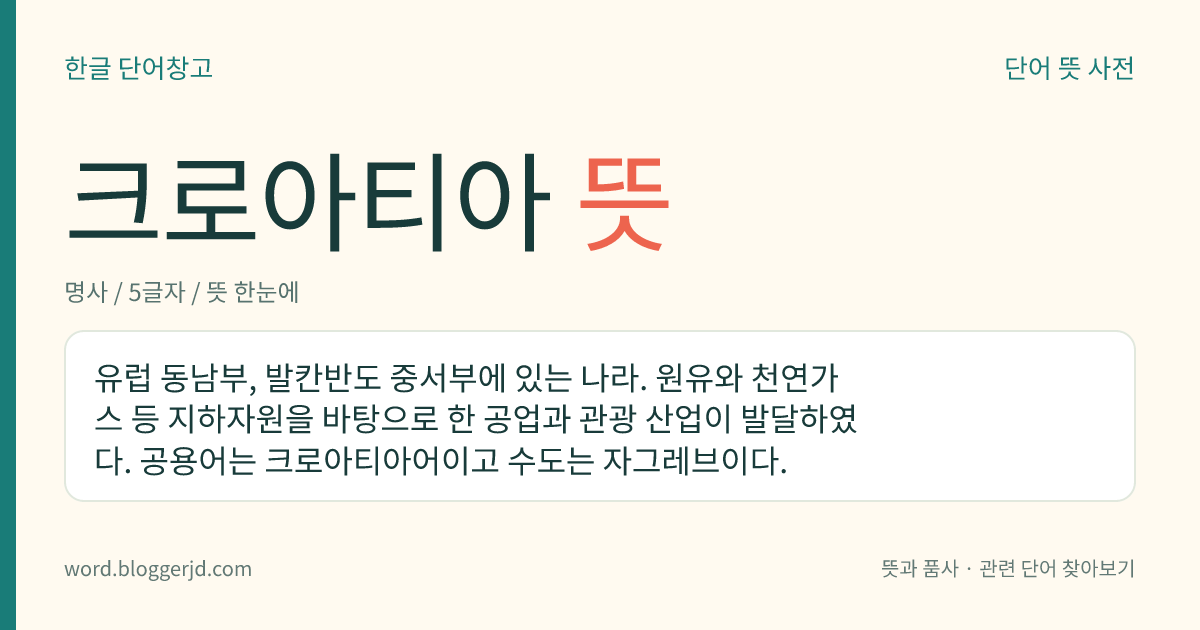 크로아티아 뜻: 유럽 동남부, 발칸반도 중서부에 있는 나라. 원유와 천연가스 등 지하자원을 바탕으로 한 공업과 관광 산업이 발달하였다. 공용어는 크로아티아어이고 수도는 자그레브이다.