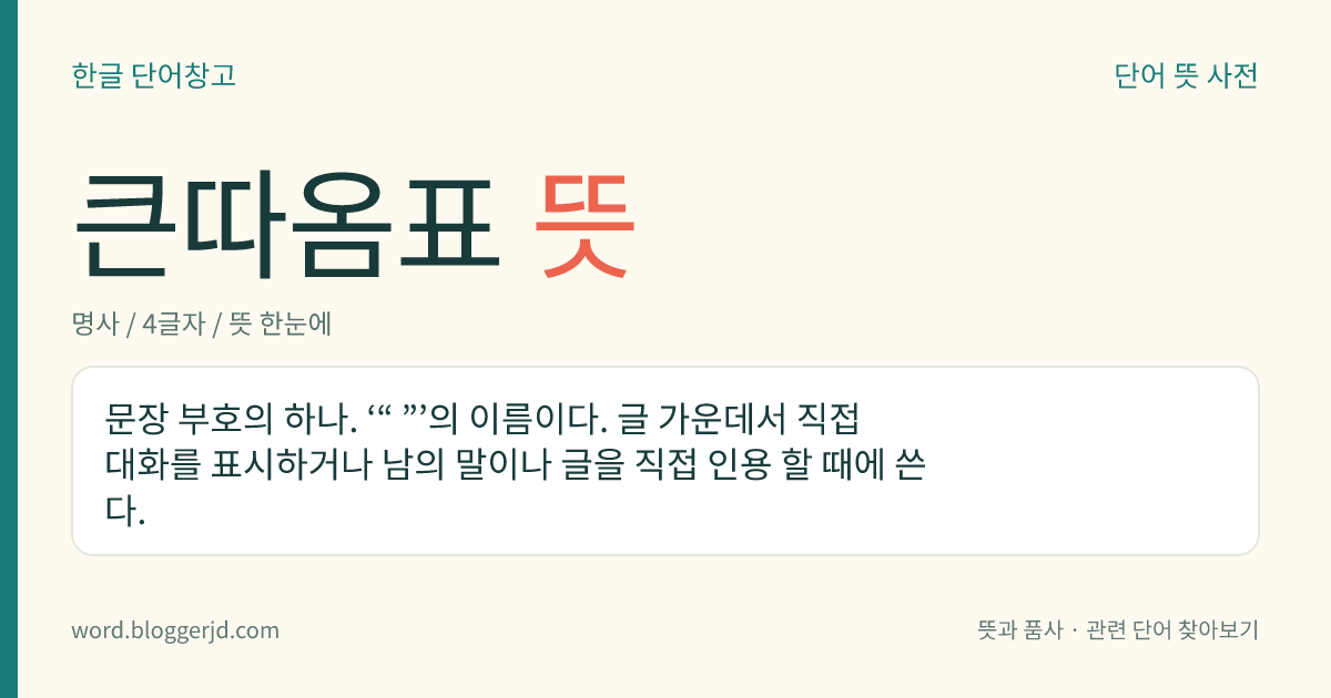 큰따옴표 뜻: 문장 부호의 하나. ‘“ ”’의 이름이다. 글 가운데서 직접 대화를 표시하거나 남의 말이나 글을 직접 인용 할 때에 쓴다.