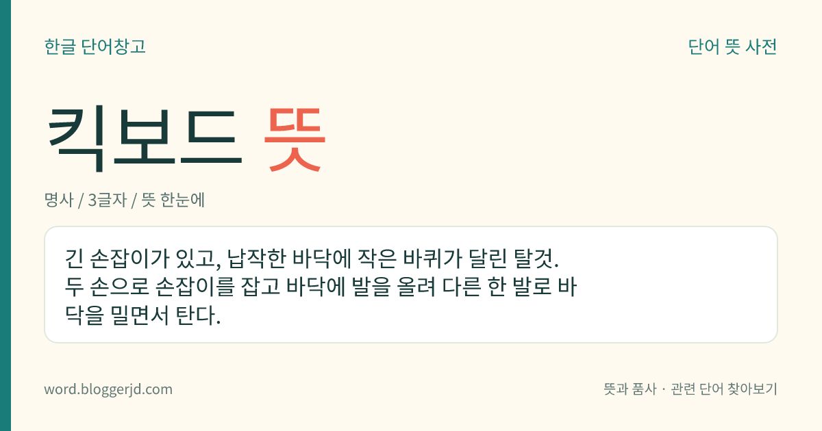 킥보드 뜻: 긴 손잡이가 있고, 납작한 바닥에 작은 바퀴가 달린 탈것. 두 손으로 손잡이를 잡고 바닥에 발을 올려 다른 한 발로 바닥을 밀면서 탄다.