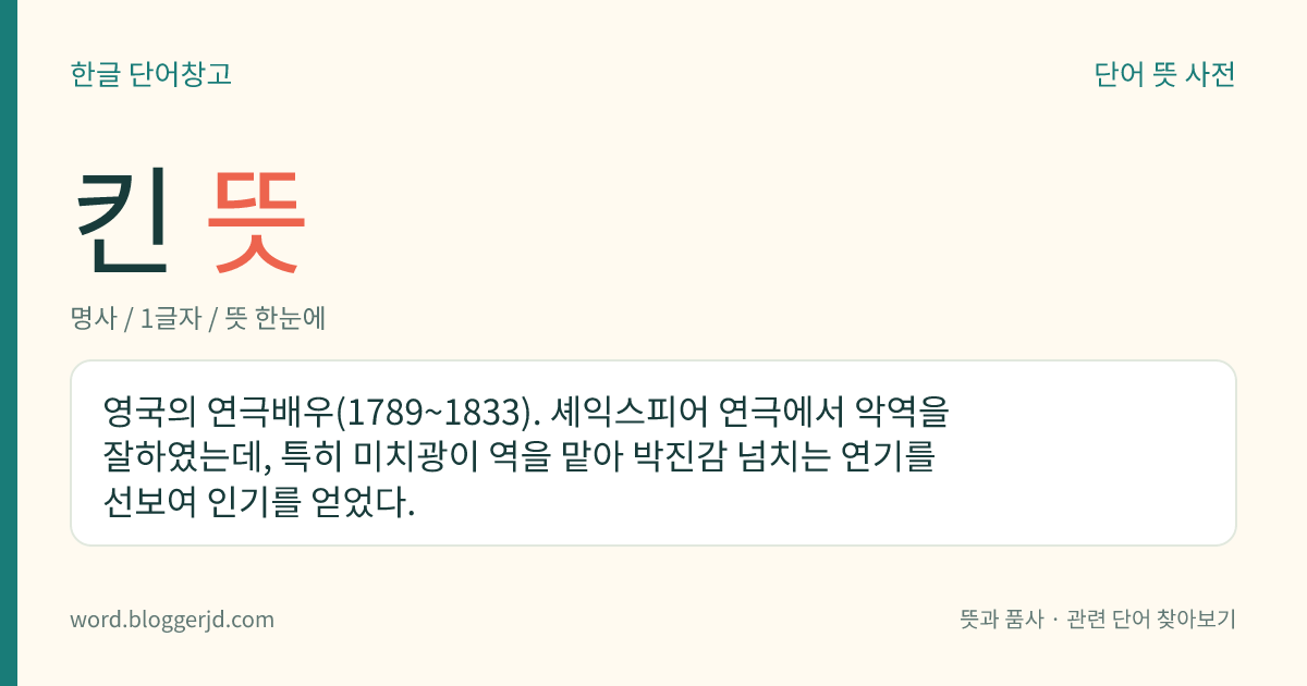 킨 뜻: 영국의 연극배우(1789~1833). 셰익스피어 연극에서 악역을 잘하였는데, 특히 미치광이 역을 맡아 박진감 넘치는 연기를 선보여 인기를 얻었다.