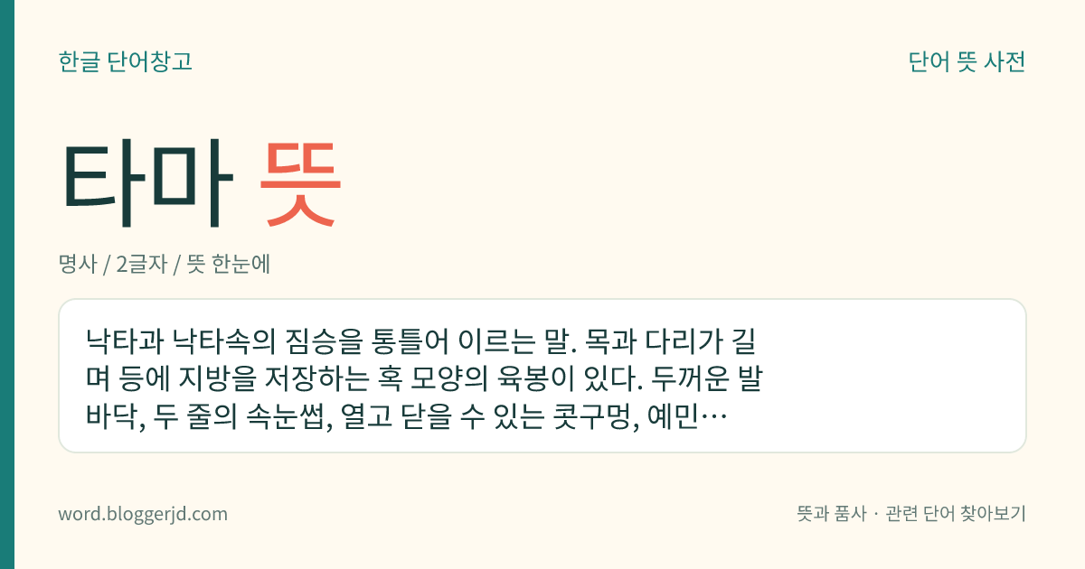 타마 뜻: 낙타과 낙타속의 짐승을 통틀어 이르는 말. 목과 다리가 길며 등에 지방을 저장하는 혹 모양의 육봉이 있다. 두꺼운 발바닥, 두 줄의 속눈썹, 열고 닫을 수 있는 콧구멍, 예민한 시각과 후각 따위를 갖고 있어 사막을 걷기에 적당하다. 고기는 식용하고 털로는 직물을 만든다. 단봉낙타와 쌍봉낙타의 두 종류가 있다.