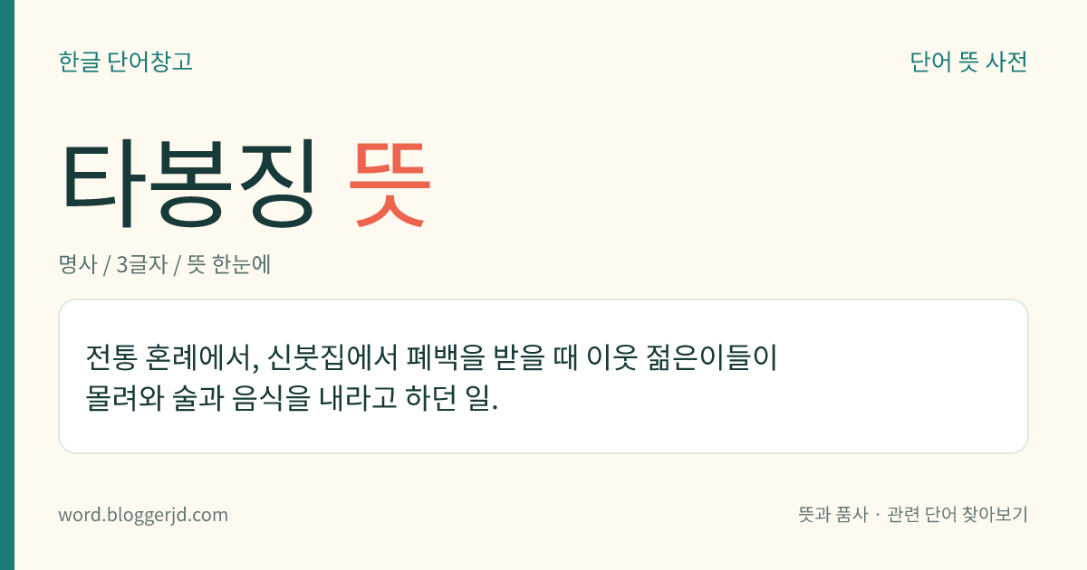 타봉징 뜻: 전통 혼례에서, 신붓집에서 폐백을 받을 때 이웃 젊은이들이 몰려와 술과 음식을 내라고 하던 일.