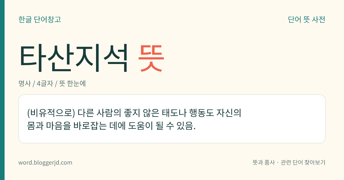 타산지석 뜻: (비유적으로) 다른 사람의 좋지 않은 태도나 행동도 자신의 몸과 마음을 바로잡는 데에 도움이 될 수 있음.