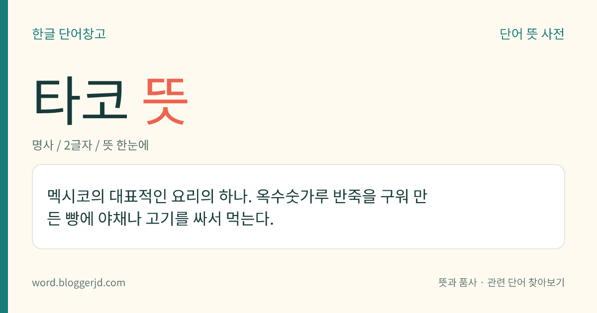 타코 뜻: 멕시코의 대표적인 요리의 하나. 옥수숫가루 반죽을 살짝 구워 만든 토르티야라는 빵에 야채나 고기를 싸서 먹는다.