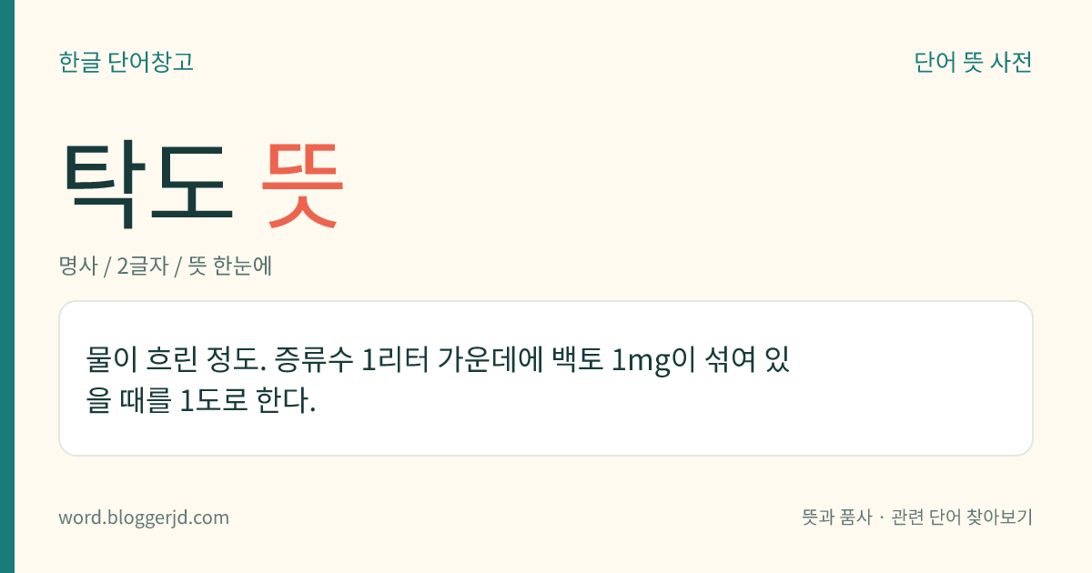 탁도 뜻: 물이 흐린 정도. 증류수 1리터 가운데에 백토 1mg이 섞여 있을 때를 1도로 한다.
