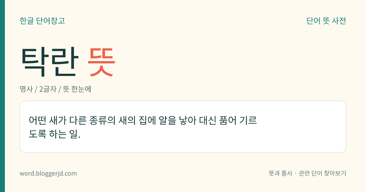 탁란 뜻: 어떤 새가 다른 종류의 새의 집에 알을 낳아 대신 품어 기르도록 하는 일.