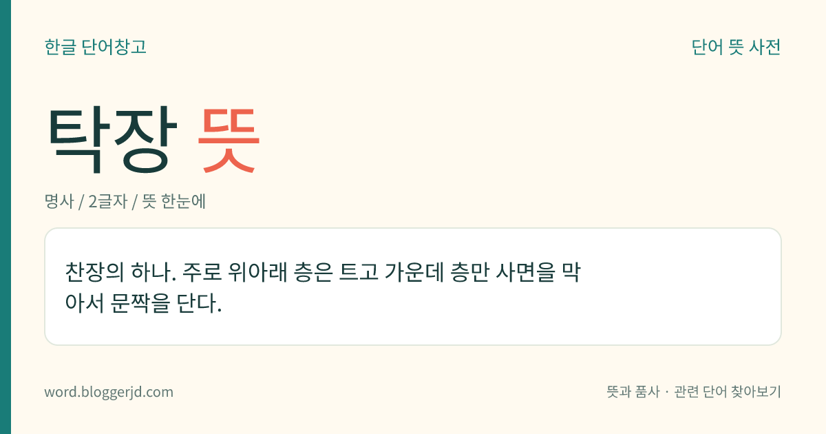 탁장 뜻: 찬장의 하나. 주로 위아래 층은 트고 가운데 층만 사면을 막아서 문짝을 단다.