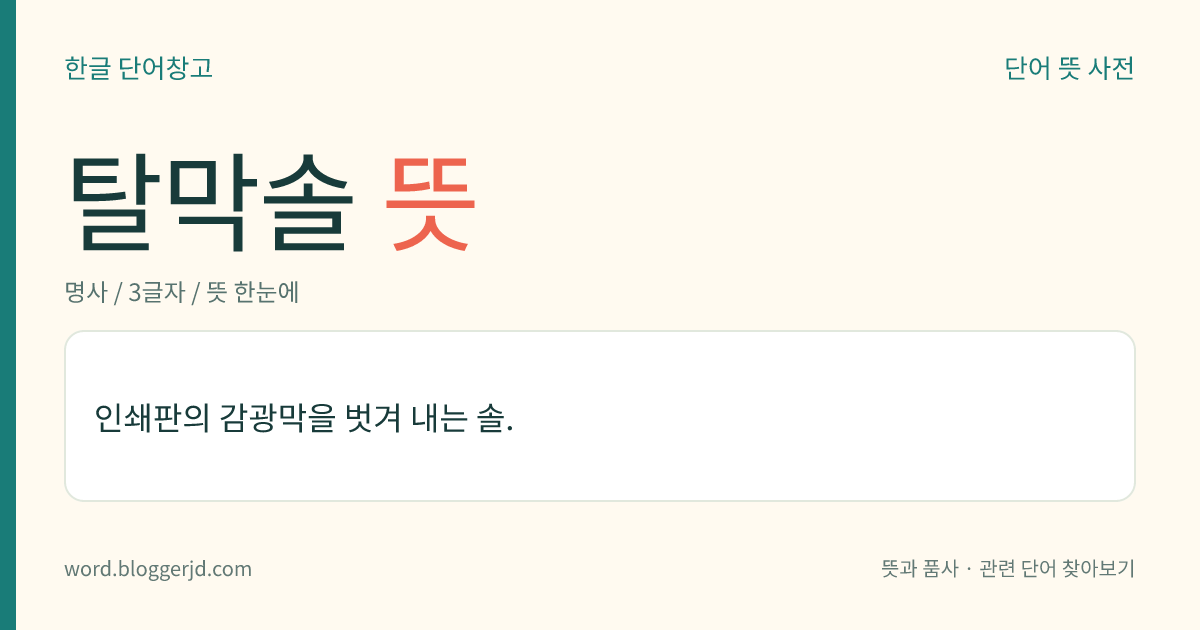 탈막솔 뜻: 인쇄판의 감광막을 벗겨 내는 솔.