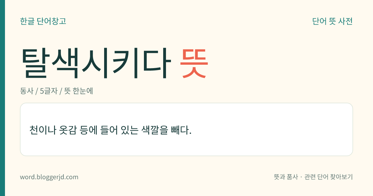 탈색시키다 뜻: 천이나 옷감 등에 들어 있는 색깔을 빼다.