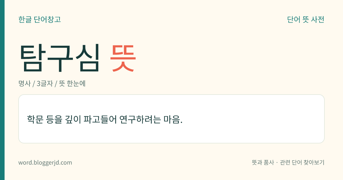 탐구심 뜻: 학문 등을 깊이 파고들어 연구하려는 마음.