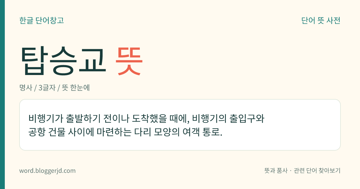 탑승교 뜻: 비행기가 출발하기 전이나 도착했을 때에, 비행기의 출입구와 공항 건물 사이에 마련하는 다리 모양의 여객 통로.
