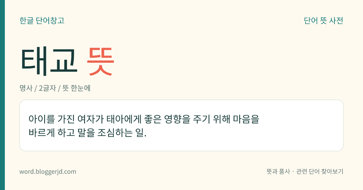 태교 뜻: 아이를 가진 여자가 태아에게 좋은 영향을 주기 위해 마음을 바르게 하고 말을 조심하는 일.