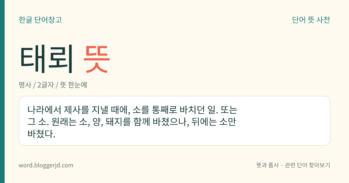 태뢰 뜻: 나라에서 제사를 지낼 때에, 소를 통째로 바치던 일. 또는 그 소. 원래는 소, 양, 돼지를 함께 바쳤으나, 뒤에는 소만 바쳤다.