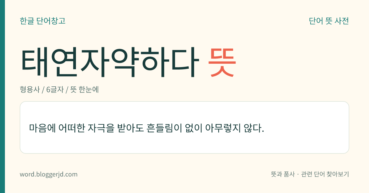 태연자약하다 뜻: 마음에 어떠한 자극을 받아도 흔들림이 없이 아무렇지 않다.