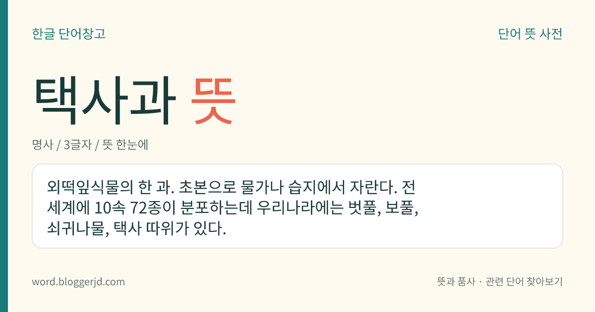 택사과 뜻: 외떡잎식물의 한 과. 초본으로 물가나 습지에서 자란다. 전 세계에 10속 72종이 분포하는데 우리나라에는 벗풀, 보풀, 쇠귀나물, 택사 따위가 있다.