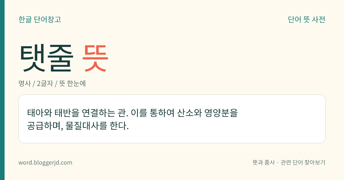 탯줄 뜻: 태아와 태반을 연결하는 관. 이를 통하여 산소와 영양분을 공급하며, 물질대사를 한다.
