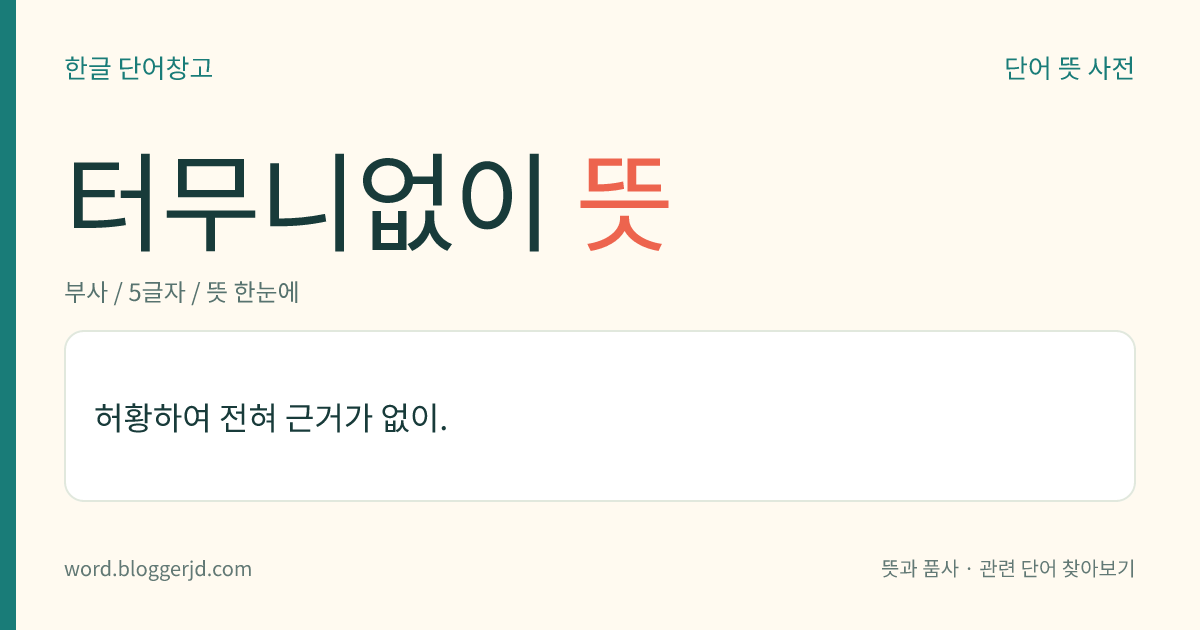 터무니없이 뜻: 황당하고 신뢰성이 없어 전혀 근거가 없이.
