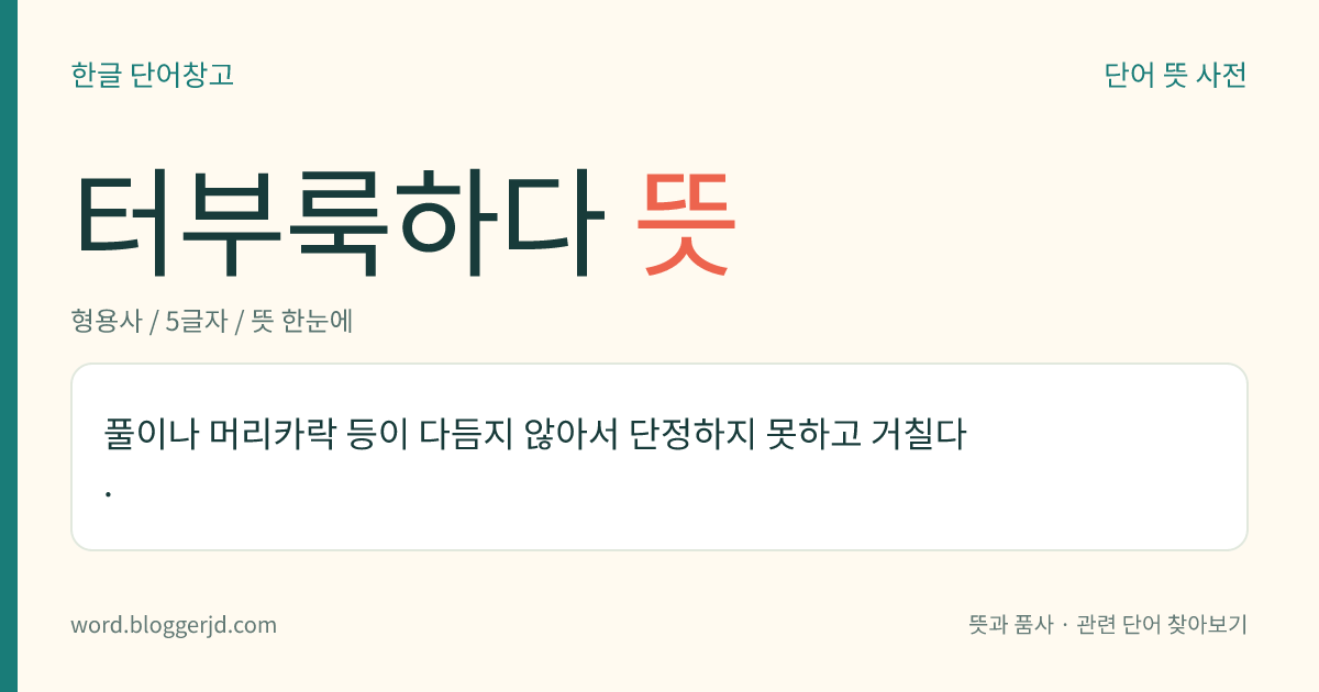 터부룩하다 뜻: 풀이나 머리카락 등이 다듬지 않아서 단정하지 못하고 거칠다.