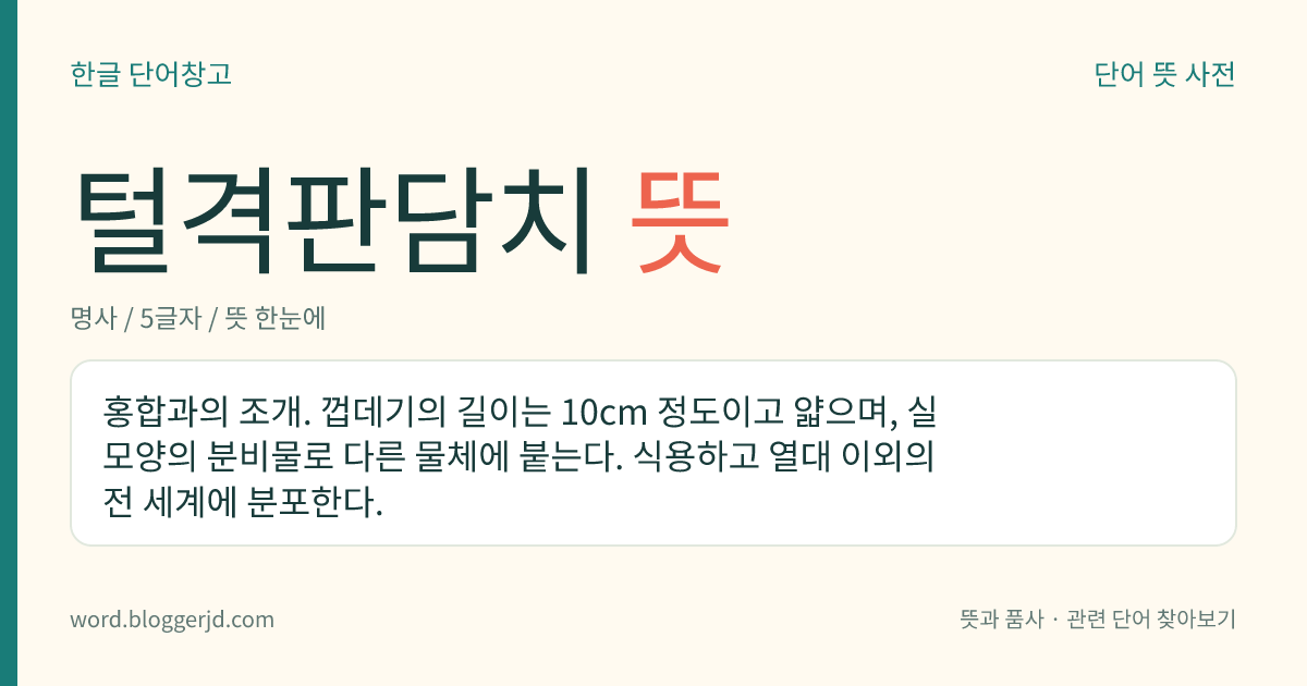 털격판담치 뜻: 홍합과의 조개. 껍데기의 길이는 10cm 정도이고 얇으며, 실 모양의 분비물로 다른 물체에 붙는다. 식용하고 열대 이외의 전 세계에 분포한다.