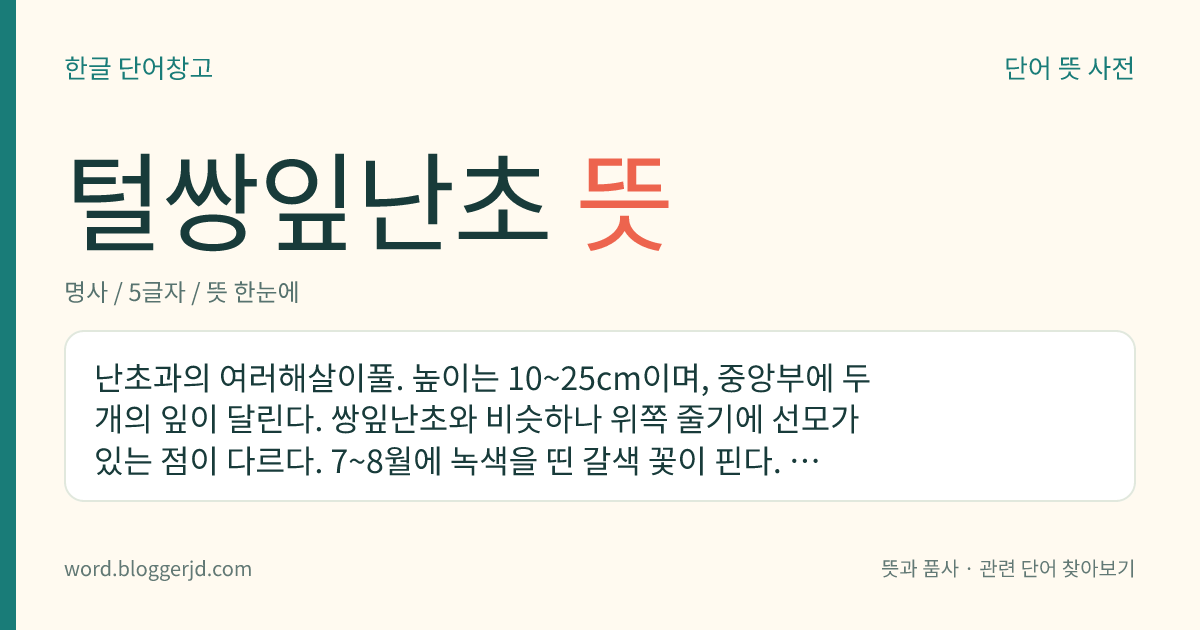 털쌍잎난초 뜻: 난초과의 여러해살이풀. 높이는 10~25cm이며, 중앙부에 두 개의 잎이 달린다. 쌍잎난초와 비슷하나 위쪽 줄기에 선모가 있는 점이 다르다. 7~8월에 녹색을 띤 갈색 꽃이 핀다. 침엽수림에서 자라는데 우리나라 북부 지방에 분포한다.