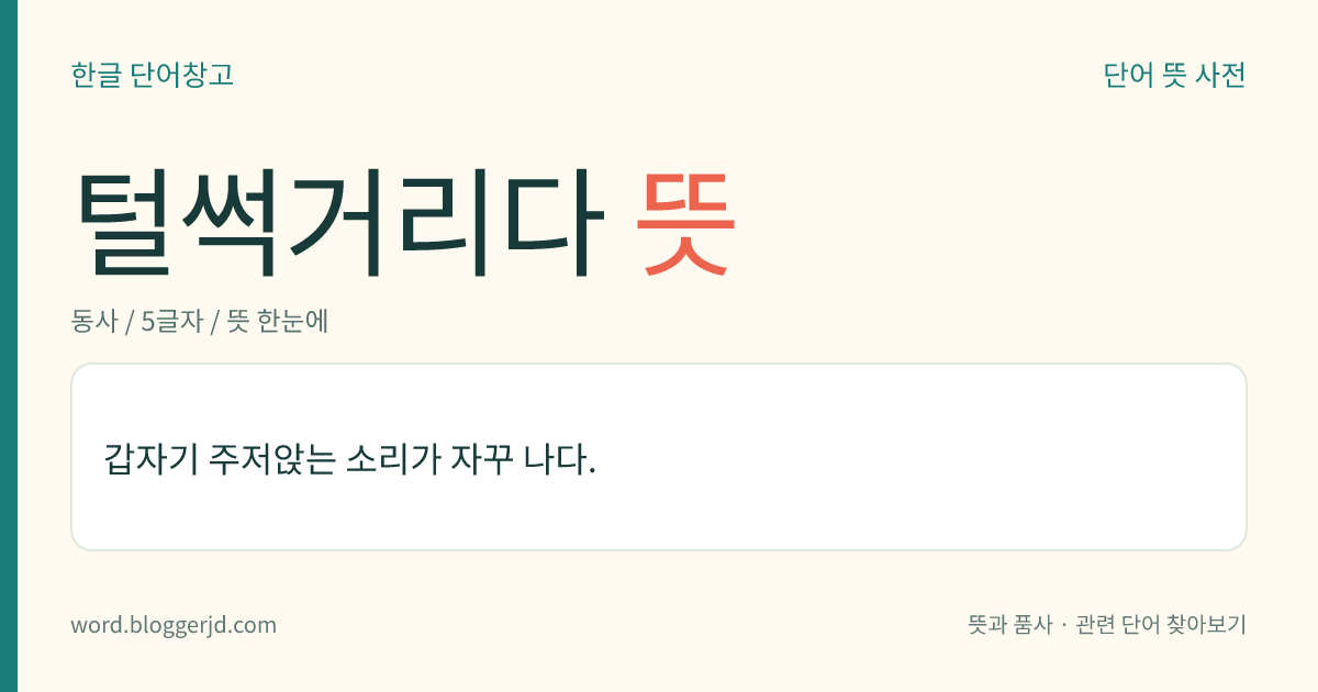 털썩거리다 뜻: 갑자기 주저앉는 소리가 자꾸 나다.