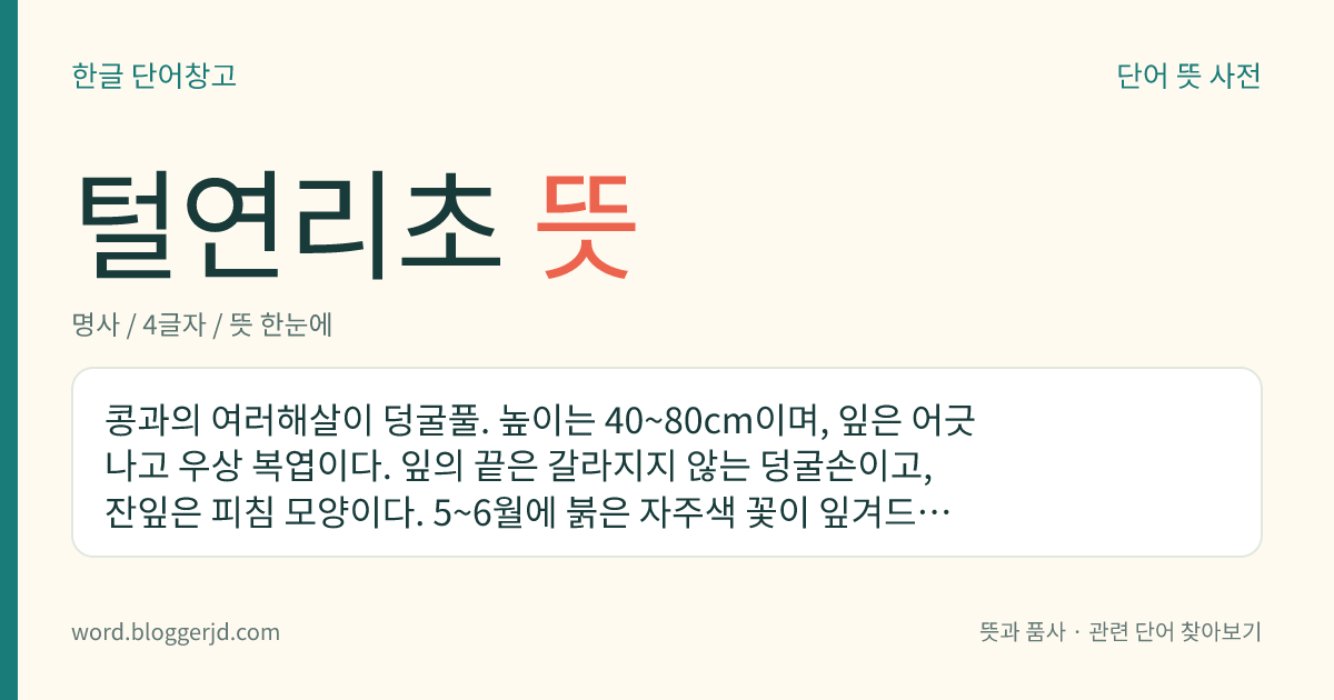 털연리초 뜻: 콩과의 여러해살이 덩굴풀. 높이는 40~80cm이며, 잎은 어긋나고 우상 복엽이다. 잎의 끝은 갈라지지 않는 덩굴손이고, 잔잎은 피침 모양이다. 5~6월에 붉은 자주색 꽃이 잎겨드랑이에 핀다. 냇가의 풀밭에서 자라는데 함남의 원산 이북에 분포한다.