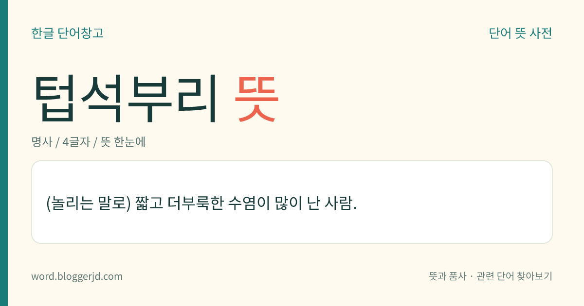 텁석부리 뜻: (놀리는 말로) 짧고 더부룩한 수염이 많이 난 사람.