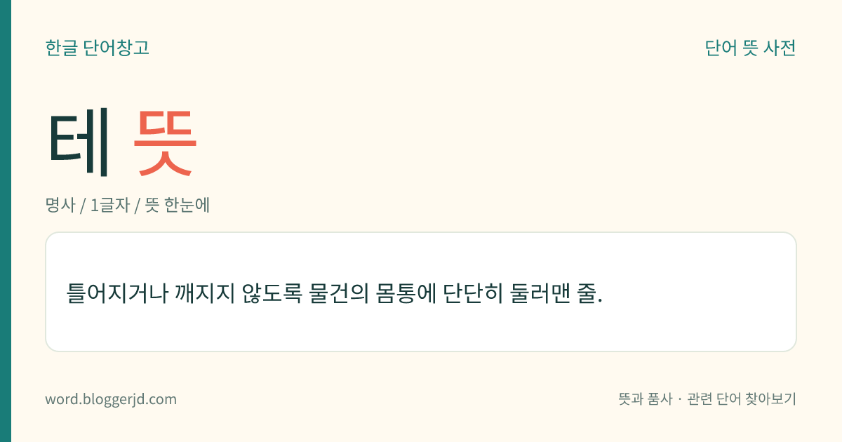 테 뜻: 틀어지거나 깨지지 않도록 물건의 몸통에 단단히 둘러맨 줄.