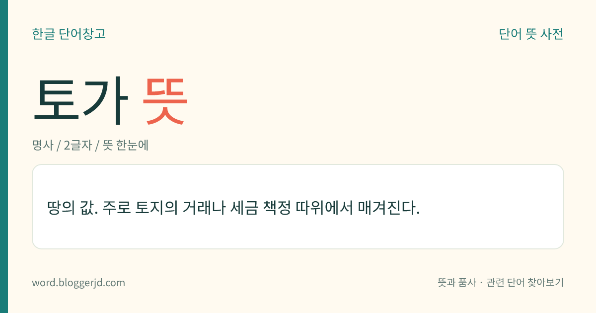 토가 뜻: 땅의 값. 주로 토지의 거래나 세금 책정 따위에서 매겨진다.