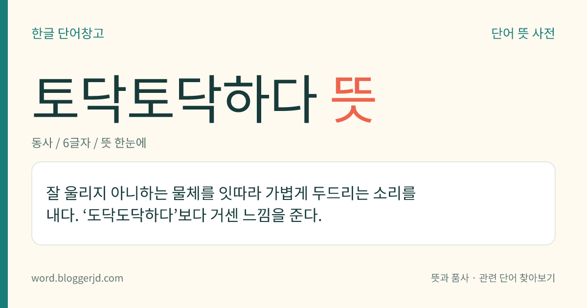 토닥토닥하다 뜻: 잘 울리지 아니하는 물체를 잇따라 가볍게 두드리는 소리를 내다. ‘도닥도닥하다’보다 거센 느낌을 준다.