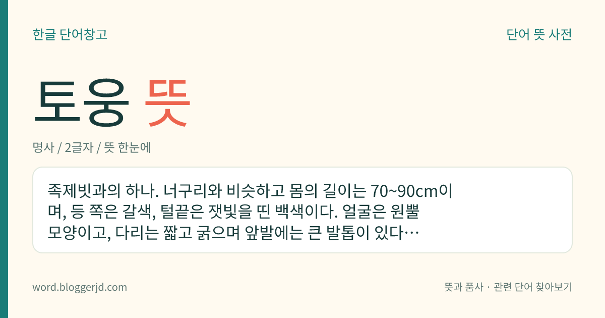 토웅 뜻: 족제빗과의 하나. 너구리와 비슷하고 몸의 길이는 70~90cm이며, 등 쪽은 갈색, 털끝은 잿빛을 띤 백색이다. 얼굴은 원뿔 모양이고, 다리는 짧고 굵으며 앞발에는 큰 발톱이 있다. 한국, 일본, 중국, 시베리아, 유럽 등지에 분포한다.