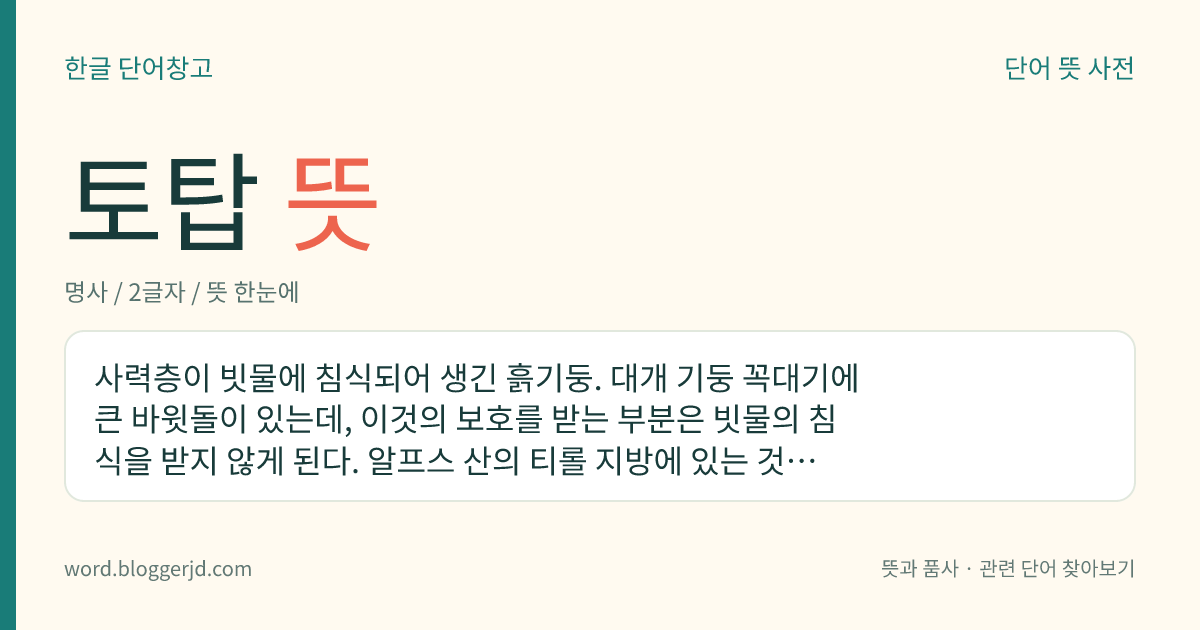 토탑 뜻: 사력층이 빗물에 침식되어 생긴 흙기둥. 대개 기둥 꼭대기에 큰 바윗돌이 있는데, 이것의 보호를 받는 부분은 빗물의 침식을 받지 않게 된다. 알프스 산의 티롤 지방에 있는 것이 유명하다.