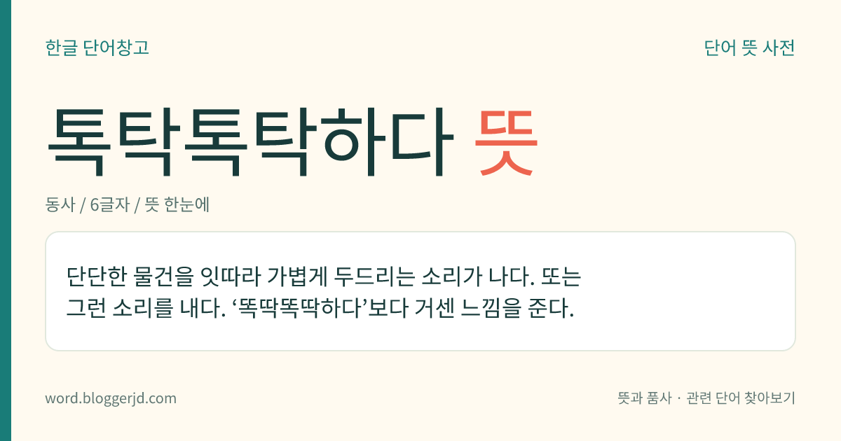 톡탁톡탁하다 뜻: 단단한 물건을 잇따라 가볍게 두드리는 소리가 나다. 또는 그런 소리를 내다. ‘똑딱똑딱하다’보다 거센 느낌을 준다.