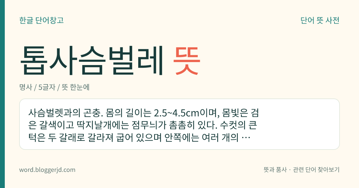 톱사슴벌레 뜻: 사슴벌렛과의 곤충. 몸의 길이는 2.5~4.5cm이며, 몸빛은 검은 갈색이고 딱지날개에는 점무늬가 촘촘히 있다. 수컷의 큰턱은 두 갈래로 갈라져 굽어 있으며 안쪽에는 여러 개의 톱니가 있다. 성충은 나뭇진에 모이는데 한국, 일본, 만주 등지에 분포한다.
